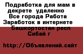 Подработка для мам в декрете (удаленно)  - Все города Работа » Заработок в интернете   . Башкортостан респ.,Сибай г.